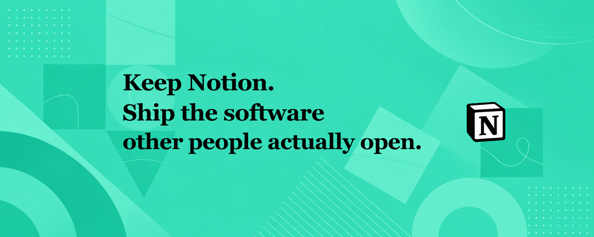 Keep Notion. Ship the software other people actually open.